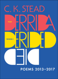 C.K. Stead — That Derrida Whom I Derided Died: Poems 2013–2017