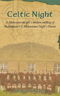 O'Dwyer, Bridget — Celtic Night- A Fifteen-Year-Old Girl's Modern Retelling of Shakespeare's A Midsummer Night's Dream