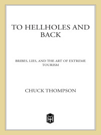 Thompson Chuck — To Hellholes and Back: Bribes, Lies, and the Art of Extreme Tourism