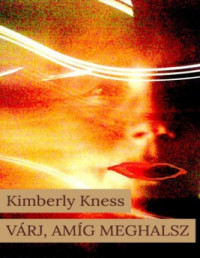 Kimberly Kness — Várj, amíg meghalsz