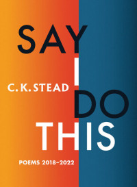 C. K. Stead — Say I Do This: Poems 2018–2022
