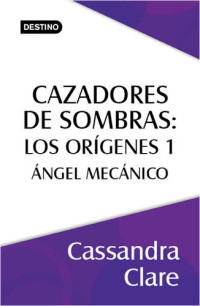 Cassandra Clare — Cazadores de sombras. Ángel mecánico. Los orígenes 1