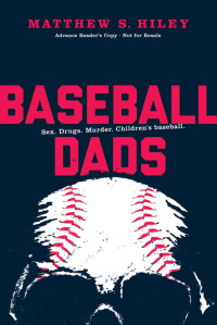 Hiley Matthew — Baseball Dads: Sex, Drugs, Murder, Children's baseball