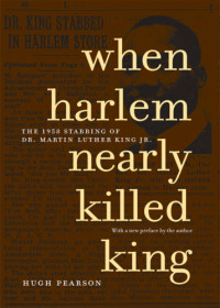Hugh Pearson — When Harlem Nearly Killed King: The 1958 Stabbing of Dr Martin Luther King Jr