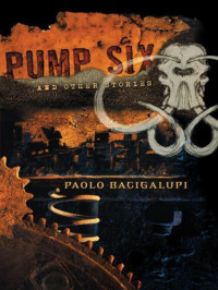 Bacigalupi Paolo — Pump Six and Other Stories