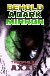 Axxe Theophilus — Behold a Dark Mirror