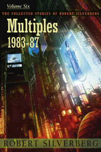 Robert Silverberg — Multiples: The Collected Stories of Robert Silverberg 6 (1983-87)