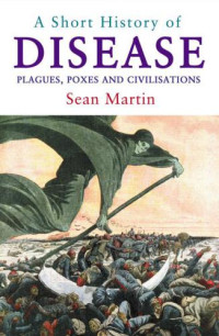 Martin Sean — A Short History of Disease: Plagues, Poxes and Civilisations
