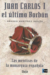 Martínez-Inglés, Amadeo — Juan Carlos I el último Borbón: las mentiras de la monarquía española
