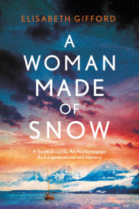 Elisabeth Gifford — A Woman Made of Snow: A gorgeous, haunting novel of family secrets, lost love and an Arctic voyage