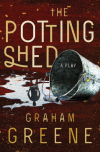 Graham Greene — The Potting Shed: A Play