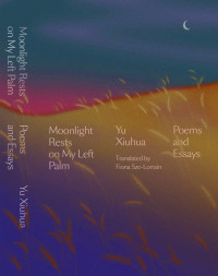 Yu Xiuhua — Moonlight Rests on My Left Palm: Poems and Essays