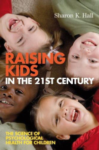 Hall, Sharon K — Raising Kids in the 21st Century: The Science of Psychological Health for Children
