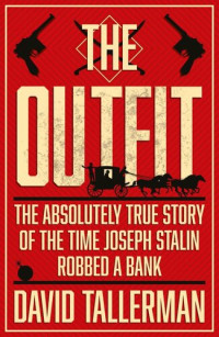 David Tallerman — The Outfit: The Absolutely True Story of the Time Joseph Stalin Robbed a Bank