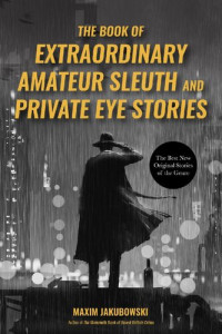 Maxim Jakubowski — The Book of Extraordinary Amateur Sleuth and Private Eye Stories: The Best New Original Stories of the Genre