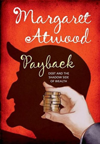 Atwood Margaret — Payback- Debt and the Shadow Side of Wealth