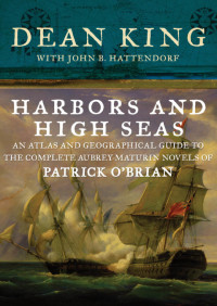 Dean King, John B. Hattendorf — Harbors and High Seas: An Atlas and Geographical Guide to the Complete Aubrey-Maturin Novels of Patrick O’Brian