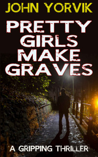 Yorvik John — PRETTY GIRLS MAKE GRAVES: a gripping crime thriller