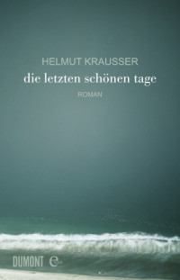 Krausser Helmut — Die letzten schönen Tage