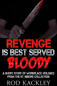 Rod Kackley — Revenge Is Best Served Bloody: A Short Story of WorkPlace Violence, From the St. Isidore Collection