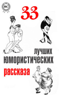 Генри О.; Чехов Антон; Аверченко Аркадий; Джером Джером; Чёрный Саша; Куприн Александр; Дорошевич Влас; Юшкевич Семен; Зозуля Ефим — 33 лучших юмористических рассказа