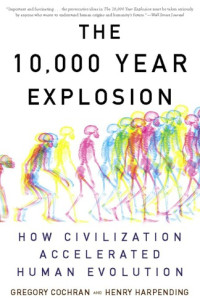 Cochran Gregory; Harpending Henry — The 10,000 Year Explosion: How Civilization Accelerated Human Evolution