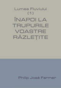 Philip José Farmer — Înapoi la trupurile voastre răzleţite!