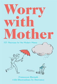 Hornak Francesca — Worry with Mother- 101 Neuroses for the Modern Mama