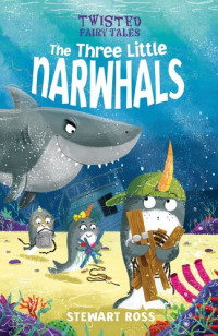 Stewart Ross — Twisted Fairy Tales: The Three Little Narwhals