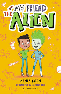 Zanib Mian — My Friend the Alien: A Bloomsbury Reader: Grey Book Band