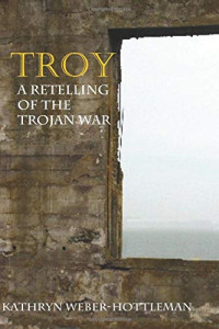 Weber-Hottleman Kathryn — Troy: A Retelling of the Trojan War