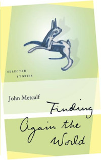 Metcalf John — Finding Again the World: Selected Stories