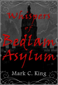 King, Mark C — Whispers of Bedlam Asylum