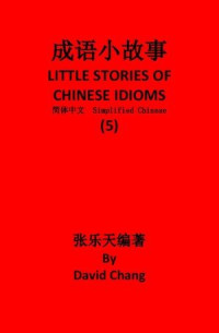 David Chang — 成语小故事简体中文版第5册 LITTLE STORIES OF CHINESE IDIOMS 5: 简体中文版 Simplified Chinese Book 5