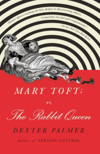 Dexter Palmer — Mary Toft; or, The Rabbit Queen