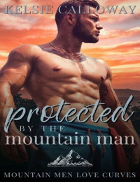 Kelsie Calloway — Protected By The Mountain Man: Steamy BBW Instalove Romance (Mountain Men Love Curves)