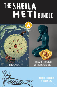 Sheila Heti — The Sheila Heti Ebook Bundle: Ticknor, The Middle Stories, and How Should a Person Be