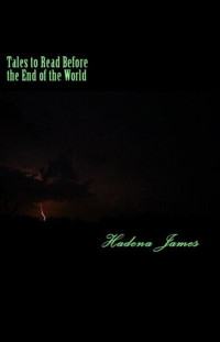 Hadena James — Tales to Read Before the End of the World - A Short Story Collection Exploring the Absurd 