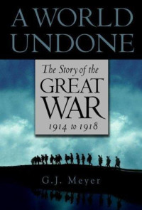 Meyer, G J — A world undone: the story of the Great War 1914 To 1918