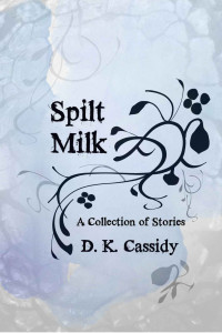 Cassidy, D K — Spilt Milk: A Collection of Stories