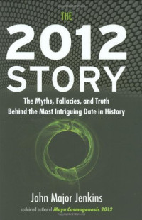 Jenkins, John Major — The 2012 Story: The Myths, Fallacies, and Truth Behind the Most Intriguing Date in History