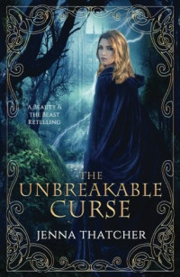 Jenna Thatcher — The Unbreakable Curse: A Beauty & the Beast Retelling