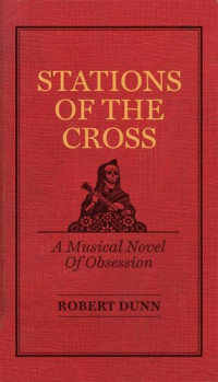 Robert Dunn — Stations of the Cross: A Musical Novel of Obsession