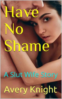 Avery Knight — Have No Shame: A Slut Wife Story