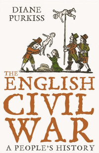 Diane Purkiss — The English Civil War: A People’s History (Text Only)