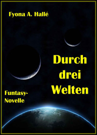 Hallé, Fyona A — Durch drei Welten: Funtasy-Novelle