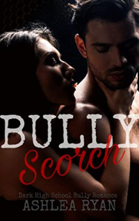 Ashlea Ryan — Bully Scorch: A Dark High School Bully Romance