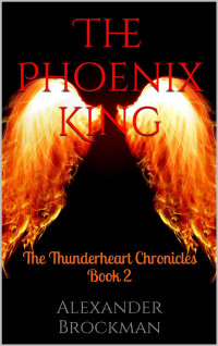 Brockman Alexander — The Phoenix King: The Thunderheart Chronicles Book 2