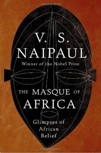 Naipaul, V S — The Masque of Africa: Glimpses of African Belief