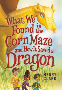 Henry Clark — What We Found in the Corn Maze and How It Saved a Dragon